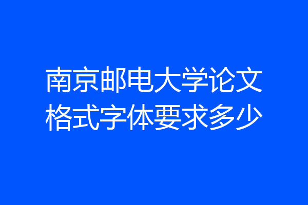 南京邮电大学论文格式字体要求多少