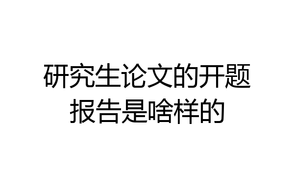 研究生论文的开题报告是啥样的