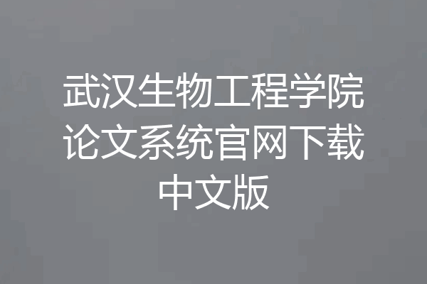 武汉生物工程学院论文系统官网下载中文版
