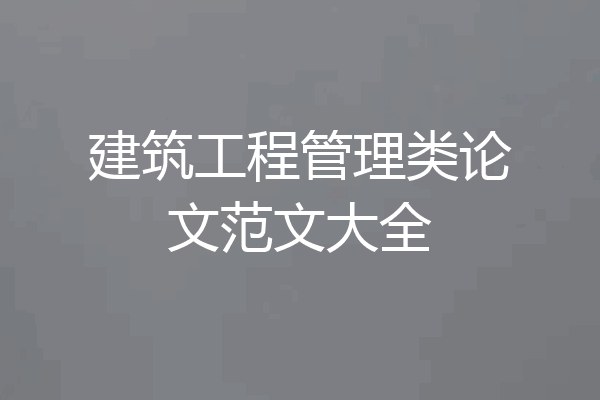 建筑工程管理类论文范文大全
