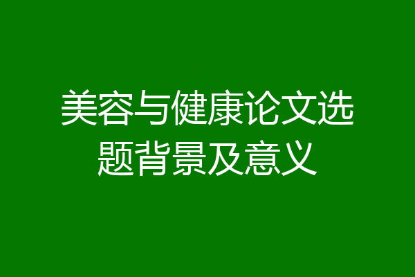 美容与健康论文选题背景及意义