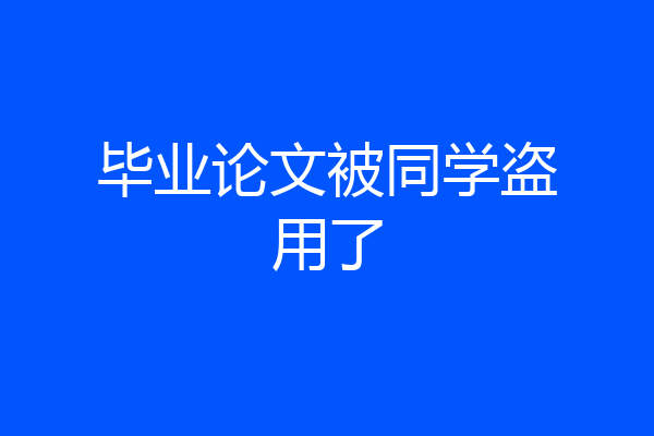 毕业论文被同学盗用了