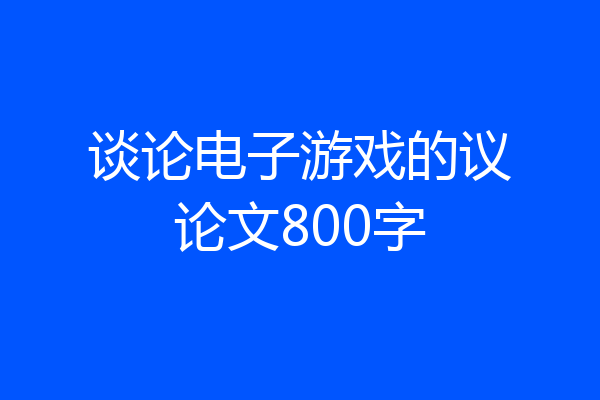 谈论电子游戏的议论文800字