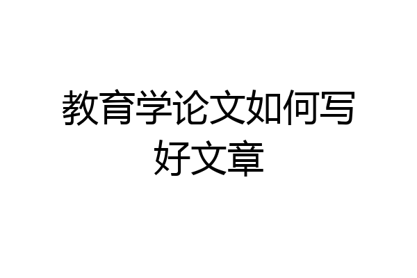 教育学论文如何写好文章