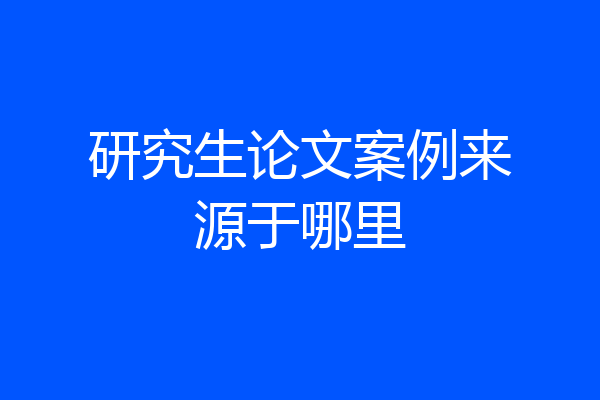 研究生论文案例来源于哪里