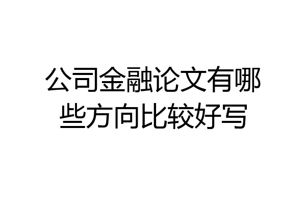 公司金融论文有哪些方向比较好写