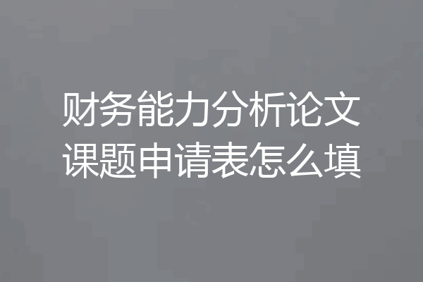 财务能力分析论文课题申请表怎么填