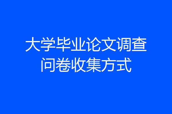 大学毕业论文调查问卷收集方式