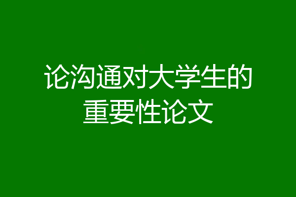 论沟通对大学生的重要性论文