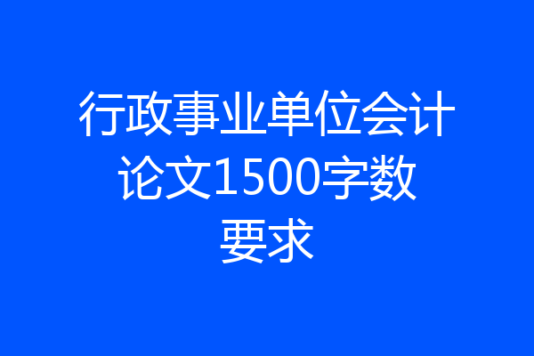 行政事业单位会计论文1500字数要求