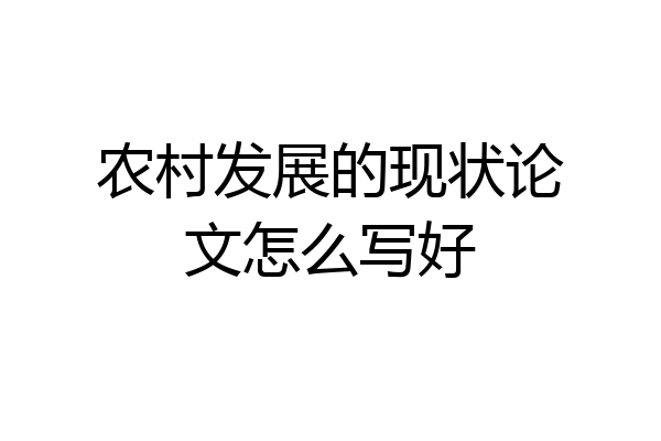 农村发展的现状论文怎么写好