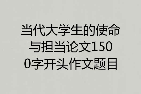 当代大学生的使命与担当论文1500字开头作文题目