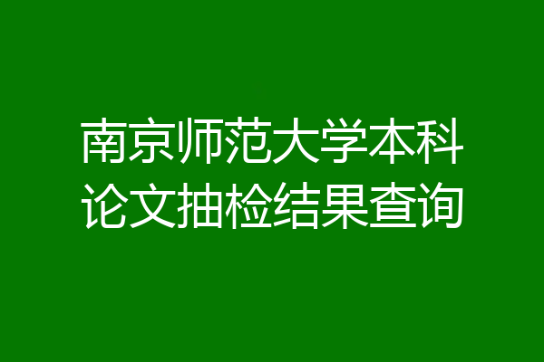 南京师范大学本科论文抽检结果查询