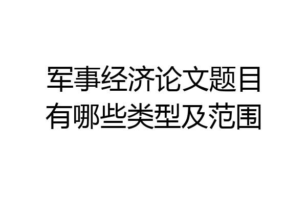 军事经济论文题目有哪些类型及范围
