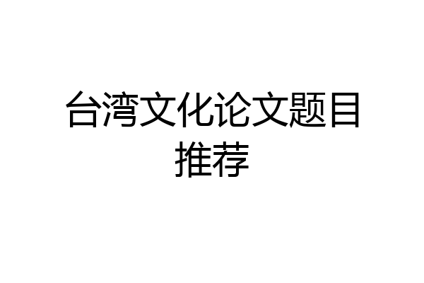 台湾文化论文题目推荐