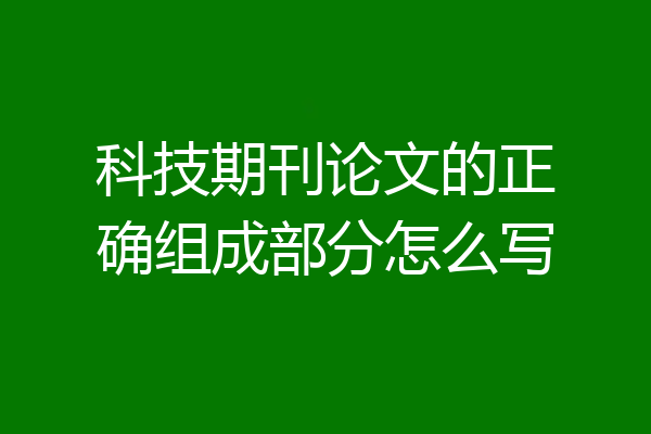科技期刊论文的正确组成部分怎么写