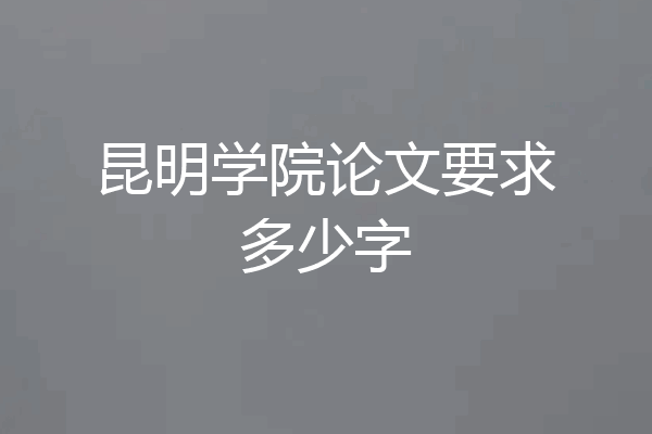 昆明学院论文要求多少字