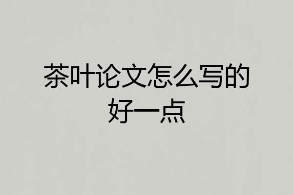 茶叶论文怎么写的好一点