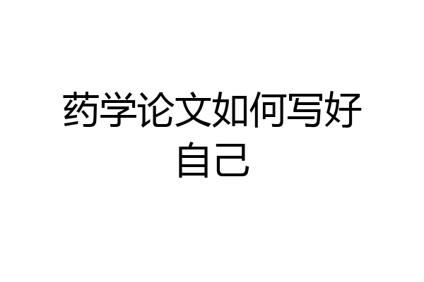 药学论文如何写好自己