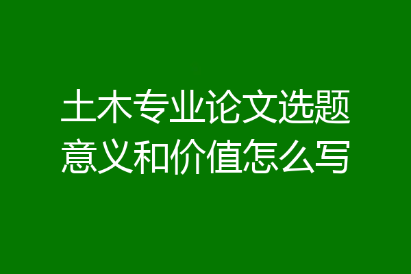 土木专业论文选题意义和价值怎么写