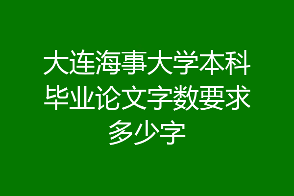 大连海事大学本科毕业论文字数要求多少字
