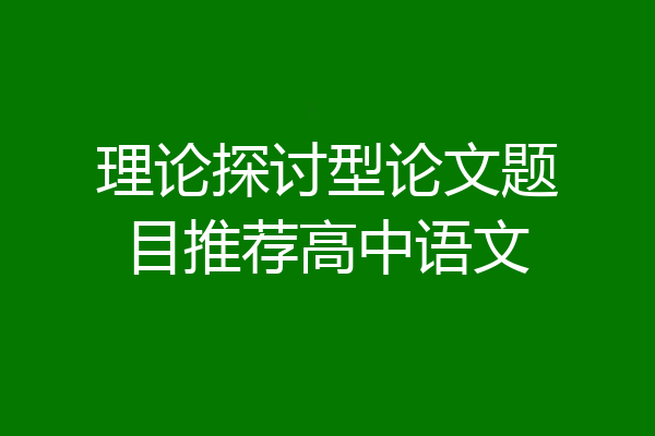 理论探讨型论文题目推荐高中语文