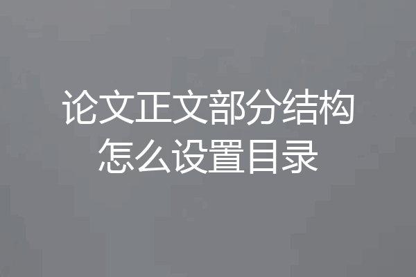论文正文部分结构怎么设置目录