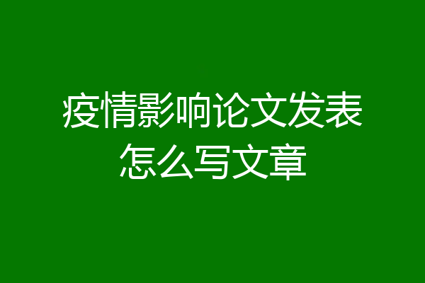 疫情影响论文发表怎么写文章
