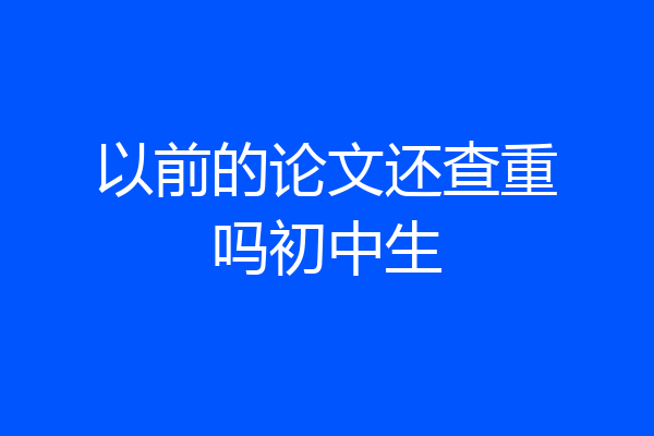 以前的论文还查重吗初中生