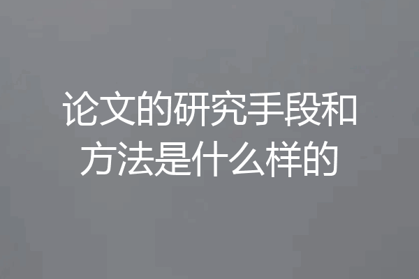 论文的研究手段和方法是什么样的