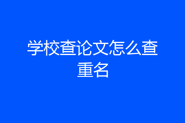 学校查论文怎么查重名