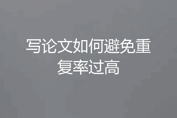 写论文如何避免重复率过高