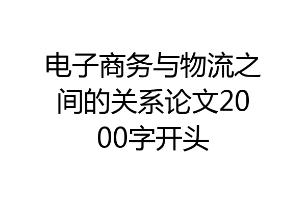 电子商务与物流之间的关系论文2000字开头