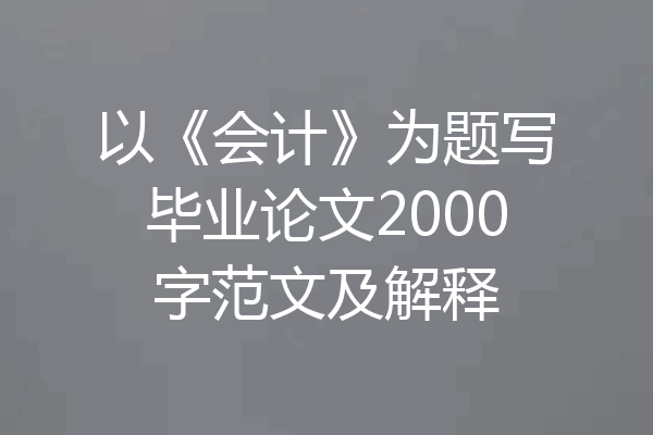 以《会计》为题写毕业论文2000字范文及解释