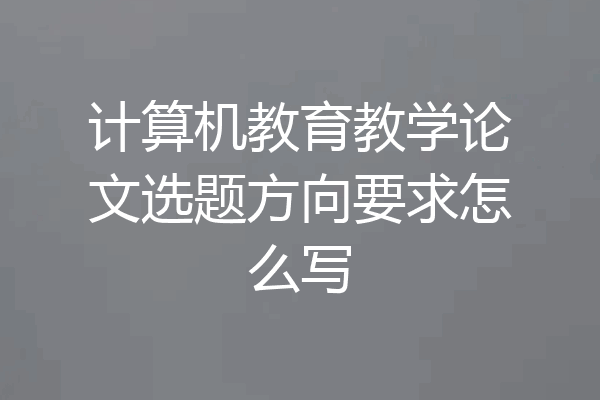 计算机教育教学论文选题方向要求怎么写