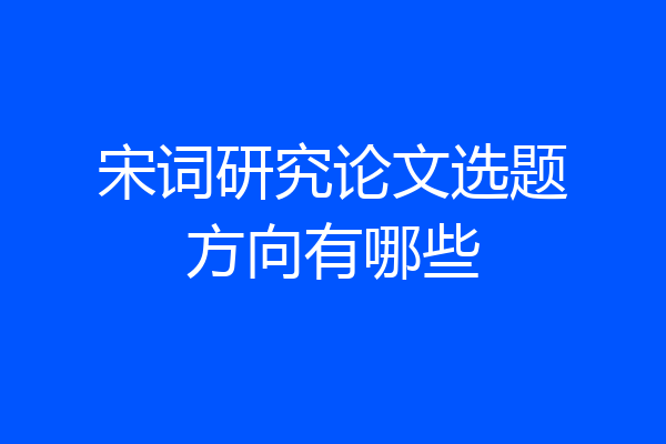 宋词研究论文选题方向有哪些