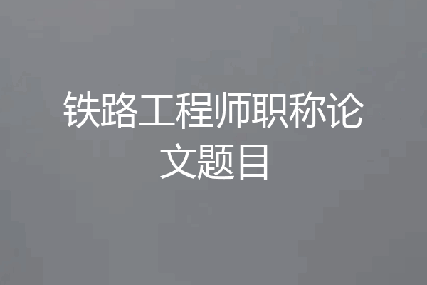 铁路工程师职称论文题目