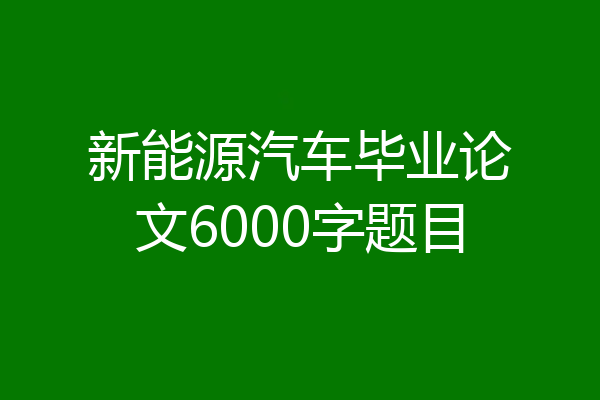 新能源汽车毕业论文6000字题目