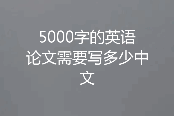 5000字的英语论文需要写多少中文