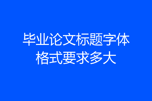 毕业论文标题字体格式要求多大