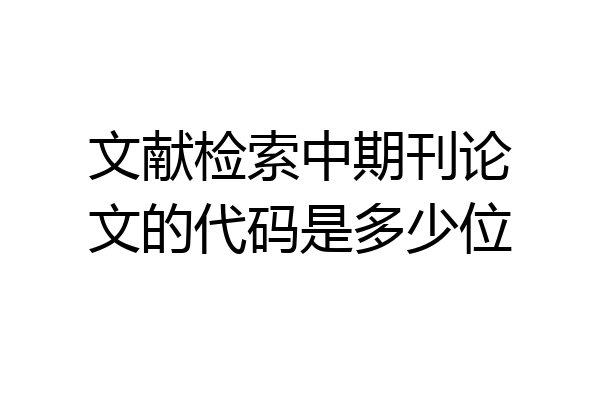 文献检索中期刊论文的代码是多少位