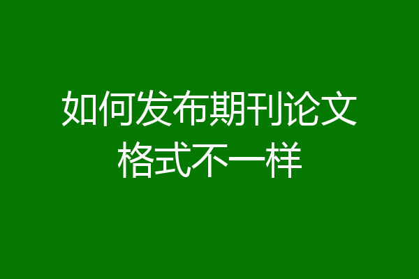 如何发布期刊论文格式不一样