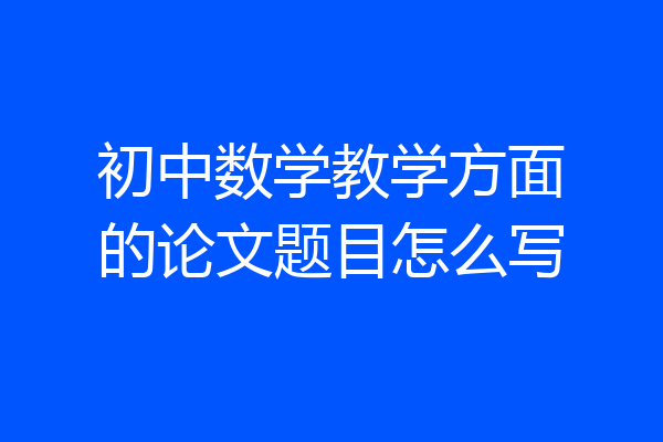初中数学教学方面的论文题目怎么写