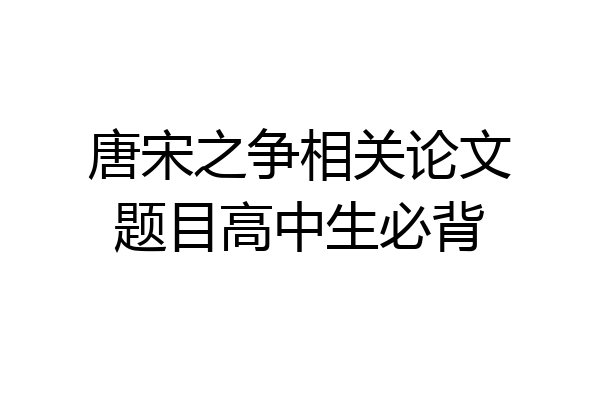 唐宋之争相关论文题目高中生必背