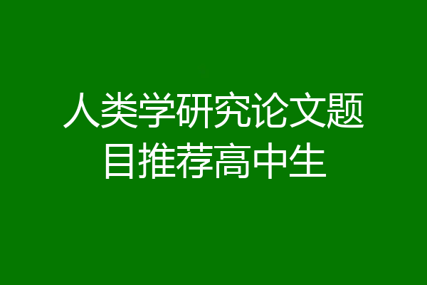 人类学研究论文题目推荐高中生