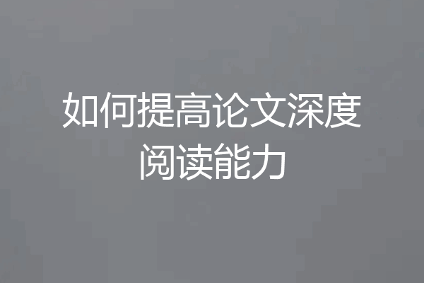 如何提高论文深度阅读能力