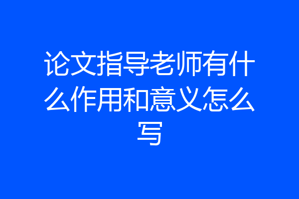论文指导老师有什么作用和意义怎么写