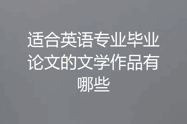 适合英语专业毕业论文的文学作品有哪些