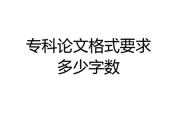 专科论文格式要求多少字数