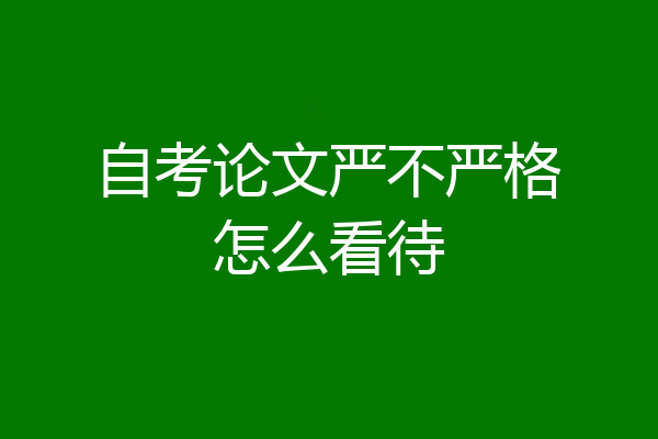 自考论文严不严格怎么看待